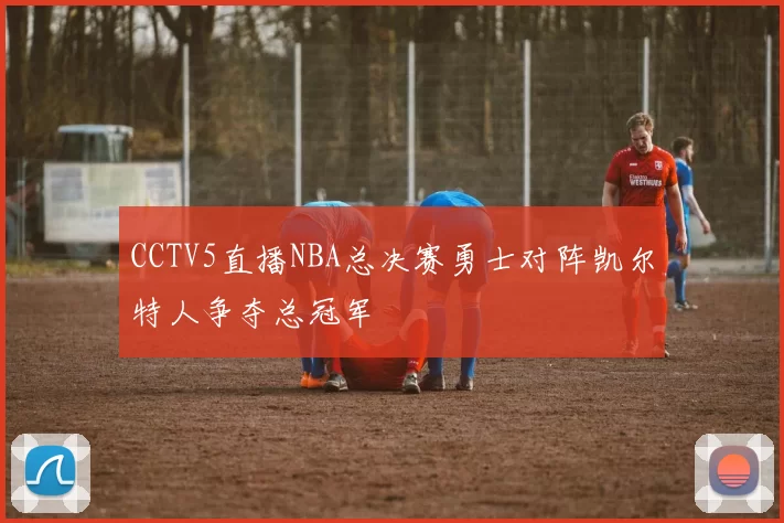 CCTV5直播NBA总决赛勇士对阵凯尔特人争夺总冠军