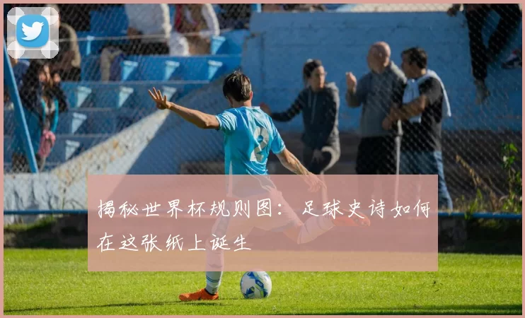 揭秘世界杯规则图:足球史诗如何在这张纸上诞生