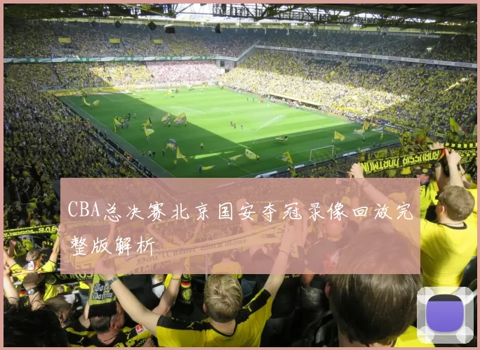 CBA总决赛北京国安夺冠录像回放完整版解析