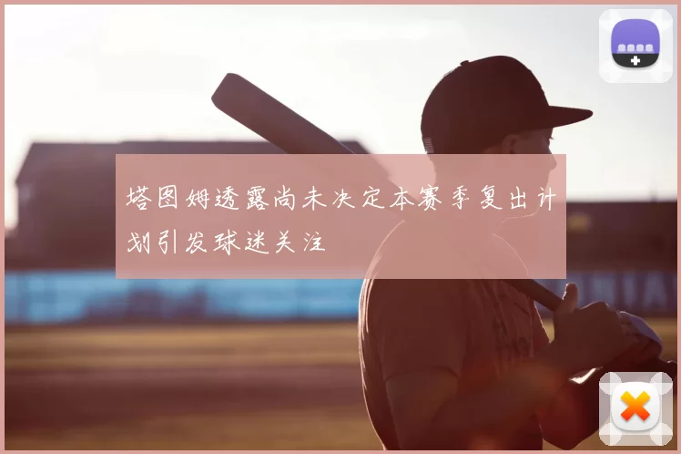 塔图姆透露尚未决定本赛季复出计划引发球迷关注