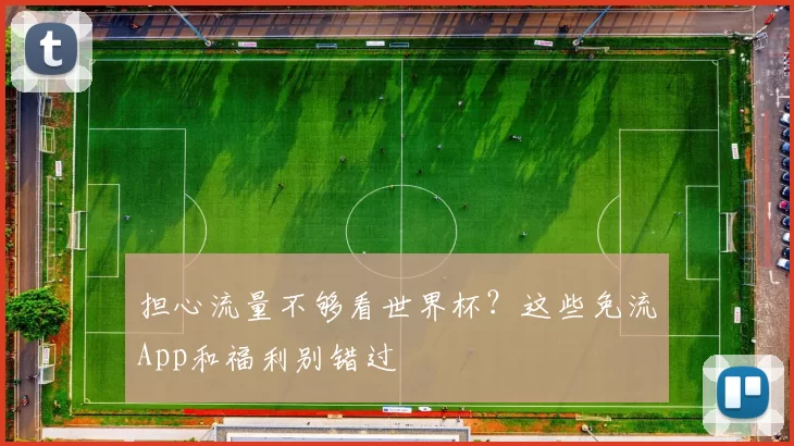 担心流量不够看世界杯？这些免流App和福利别错过