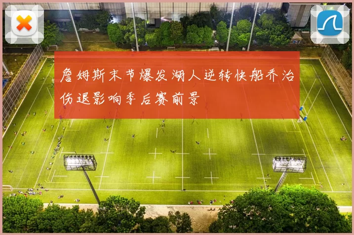 詹姆斯末节爆发湖人逆转快船乔治伤退影响季后赛前景