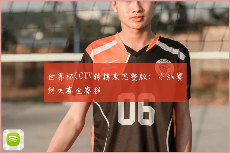 世界杯CCTV转播表完整版：小组赛到决赛全赛程