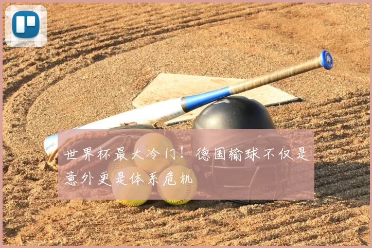 世界杯最大冷门！德国输球不仅是意外更是体系危机