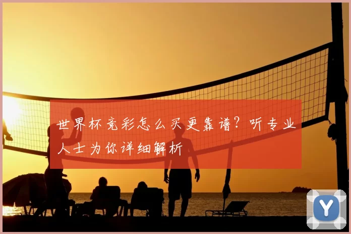 世界杯竞彩怎么买更靠谱?听专业人士为你详细解析