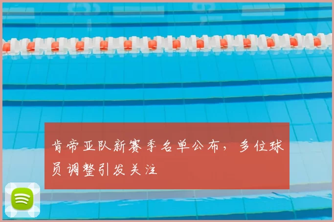 肯帝亚队新赛季名单公布，多位球员调整引发关注