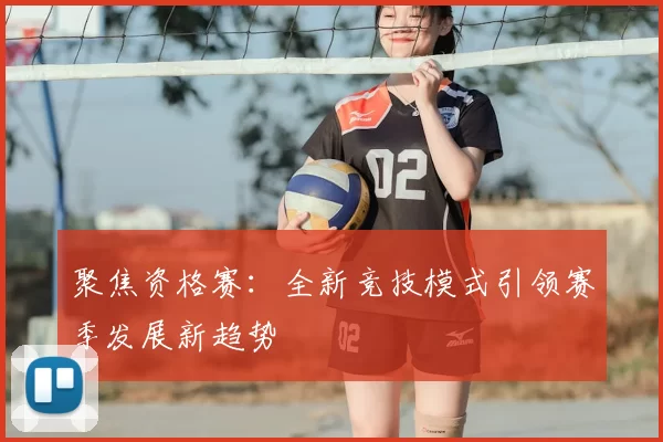 聚焦资格赛：全新竞技模式引领赛季发展新趋势