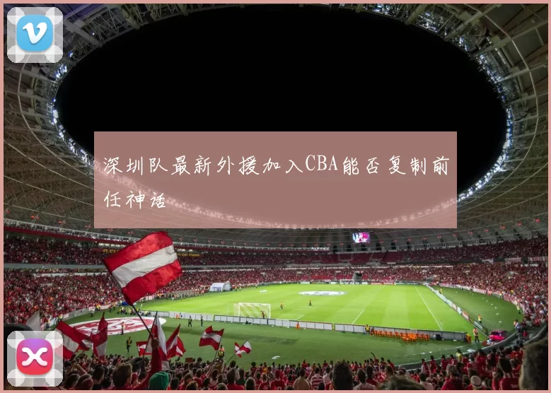 深圳队最新外援加入CBA能否复制前任神话