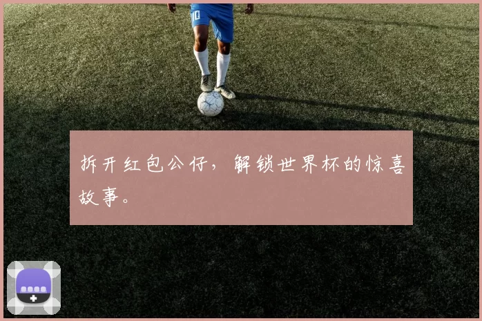 拆开红包公仔，解锁世界杯的惊喜故事。