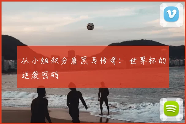 从小组积分看黑马传奇:世界杯的逆袭密码