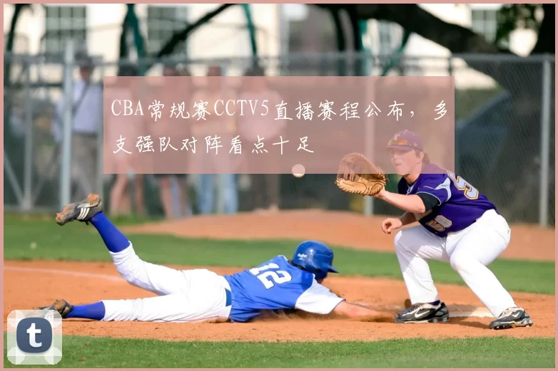 CBA常规赛CCTV5直播赛程公布，多支强队对阵看点十足