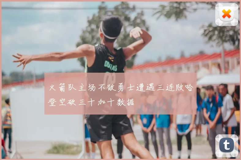 火箭队主场不敌勇士遭遇三连败哈登空砍三十加十数据