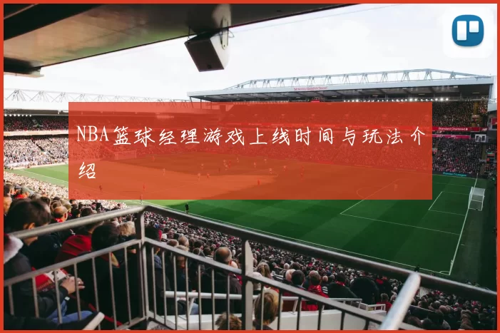 NBA篮球经理游戏上线时间与玩法介绍