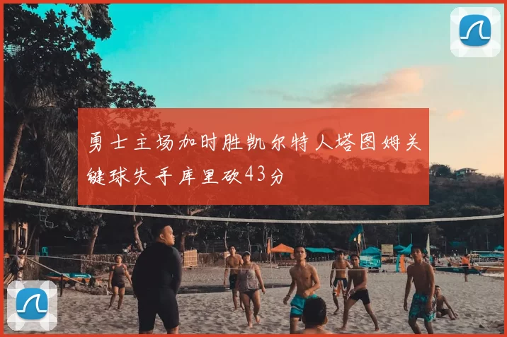 勇士主场加时胜凯尔特人塔图姆关键球失手库里砍43分