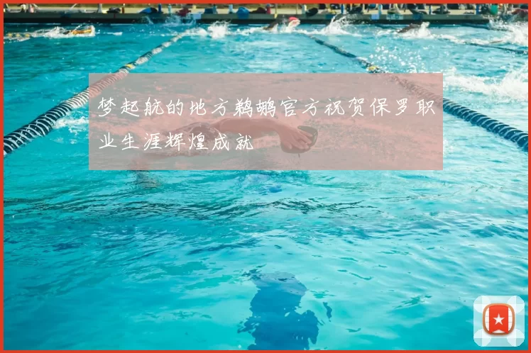 梦起航的地方鹈鹕官方祝贺保罗职业生涯辉煌成就