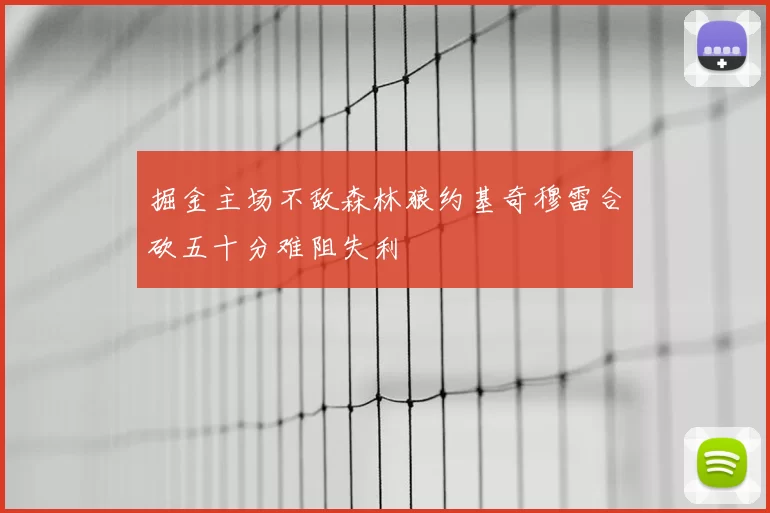 掘金主场不敌森林狼约基奇穆雷合砍五十分难阻失利