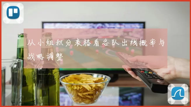 从小组积分表格看各队出线概率与战略调整