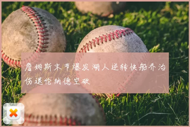 詹姆斯末节爆发湖人逆转快船乔治伤退伦纳德空砍