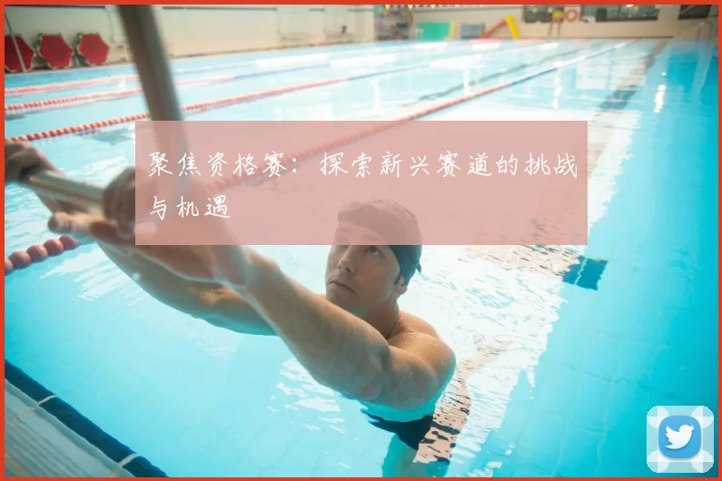 聚焦资格赛：探索新兴赛道的挑战与机遇