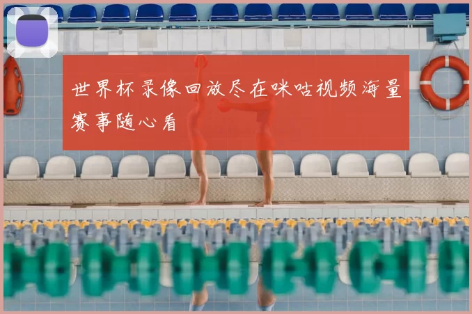 世界杯录像回放尽在咪咕视频海量赛事随心看