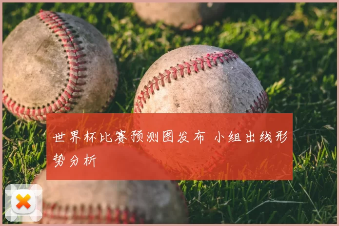 世界杯比赛预测图发布 小组出线形势分析