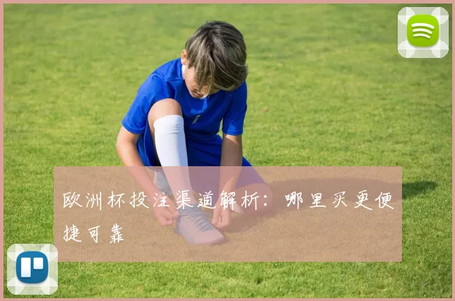 欧洲杯投注渠道解析：哪里买更便捷可靠