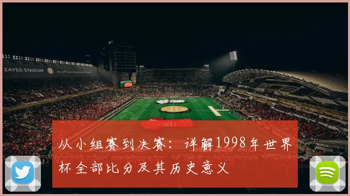 从小组赛到决赛:详解1998年世界杯全部比分及其历史意义