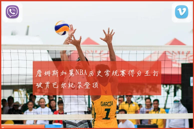 詹姆斯加冕NBA历史常规赛得分王打破贾巴尔纪录登顶