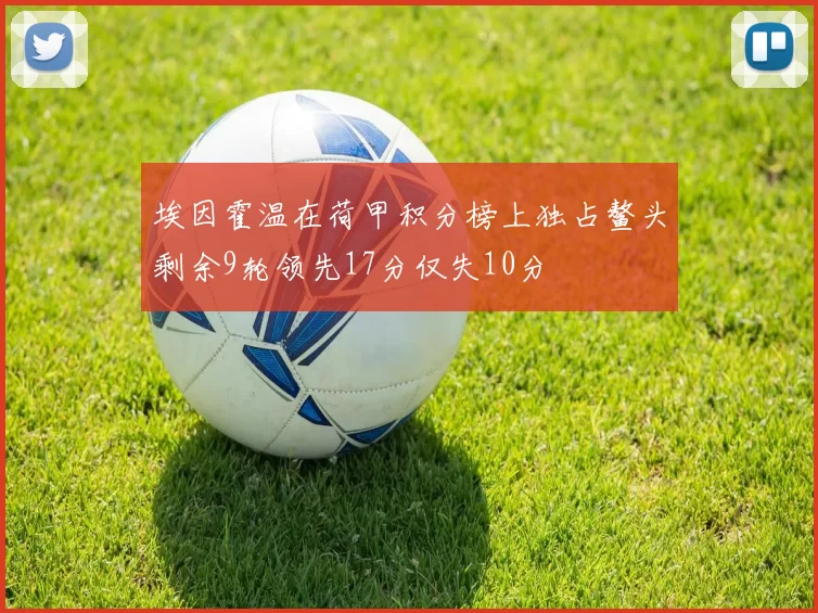 埃因霍温在荷甲积分榜上独占鳌头剩余9轮领先17分仅失10分