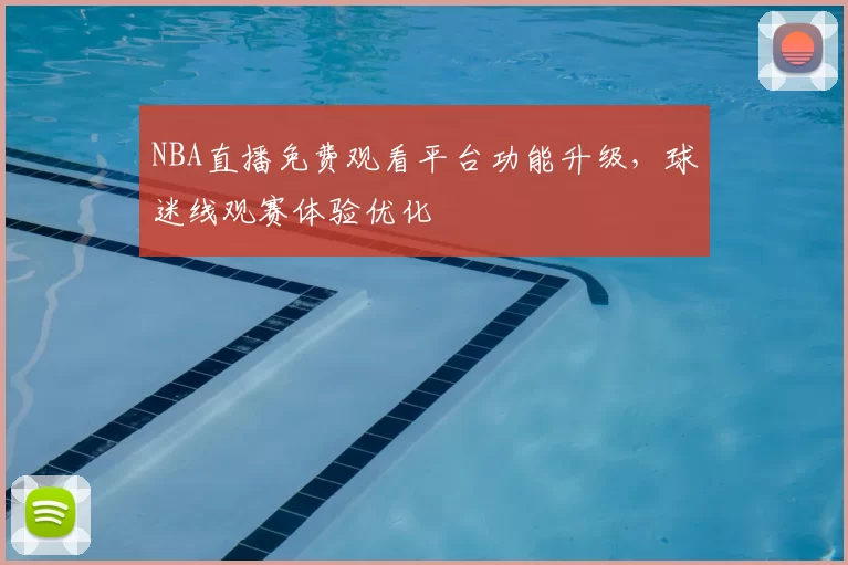 NBA直播免费观看平台功能升级，球迷线观赛体验优化
