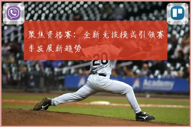 聚焦资格赛：全新竞技模式引领赛季发展新趋势