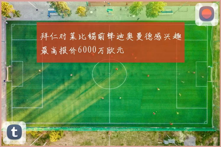 拜仁对莱比锡前锋迪奥曼德感兴趣最高报价6000万欧元