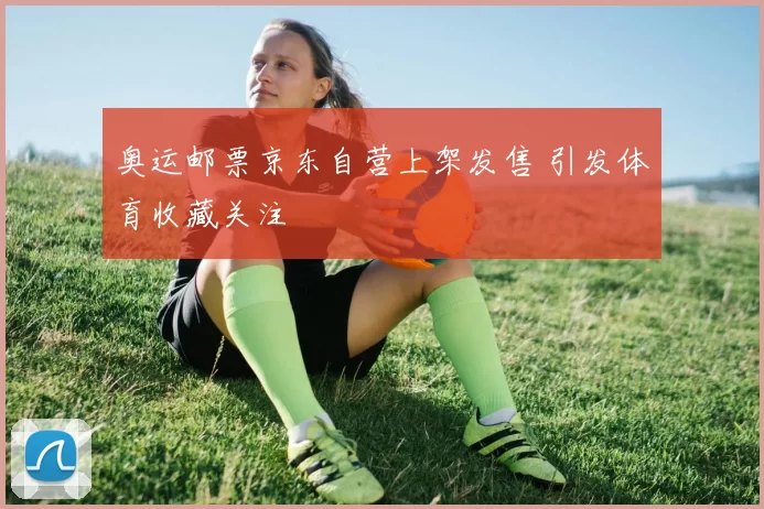 奥运邮票京东自营上架发售 引发体育收藏关注