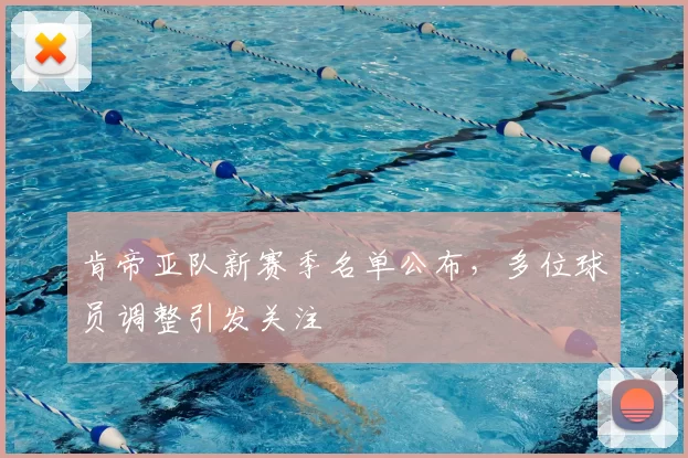 肯帝亚队新赛季名单公布，多位球员调整引发关注