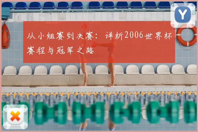 从小组赛到决赛:详析2006世界杯赛程与冠军之路