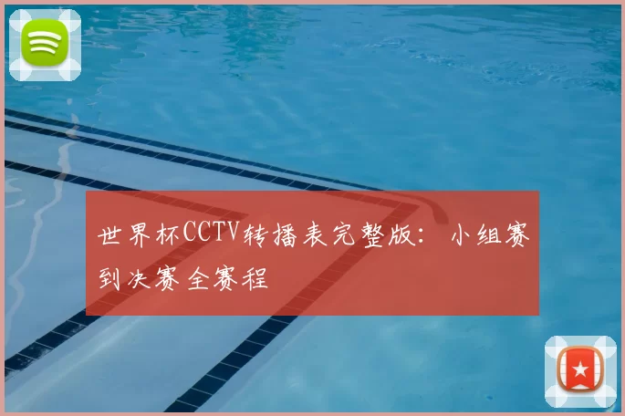 世界杯CCTV转播表完整版:小组赛到决赛全赛程