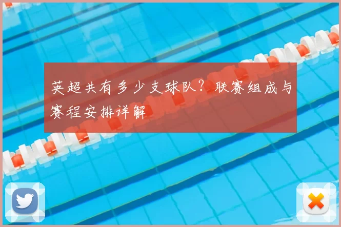 英超共有多少支球队？联赛组成与赛程安排详解