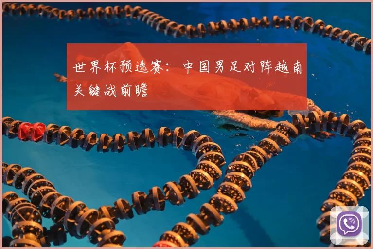 世界杯预选赛:中国男足对阵越南关键战前瞻