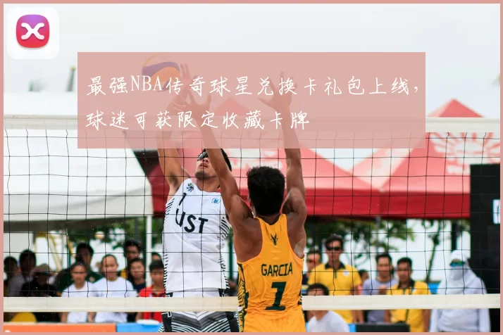 最强NBA传奇球星兑换卡礼包上线，球迷可获限定收藏卡牌