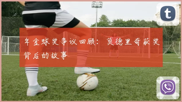 年金球奖争议回顾：莫德里奇获奖背后的故事