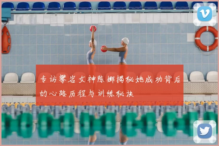 专访攀岩女神陈娜揭秘她成功背后的心路历程与训练秘诀