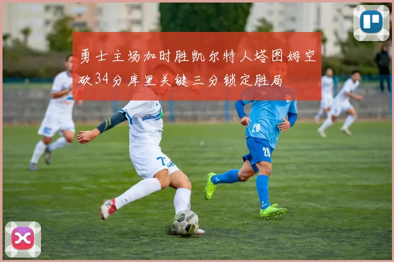 勇士主场加时胜凯尔特人塔图姆空砍34分库里关键三分锁定胜局