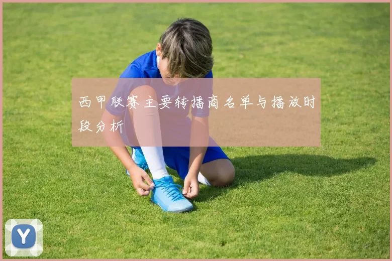 西甲联赛主要转播商名单与播放时段分析