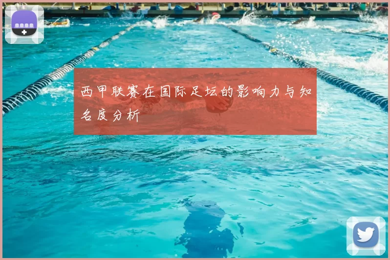 西甲联赛在国际足坛的影响力与知名度分析