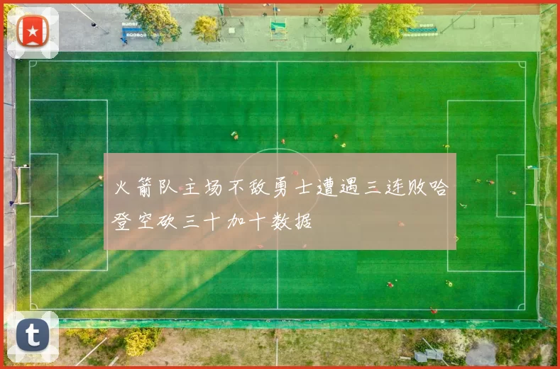 火箭队主场不敌勇士遭遇三连败哈登空砍三十加十数据