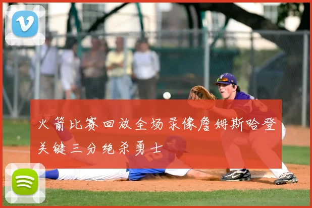 火箭比赛回放全场录像詹姆斯哈登关键三分绝杀勇士