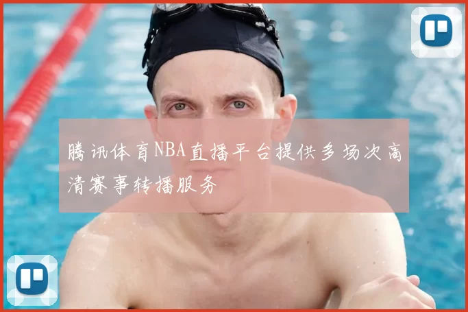 腾讯体育NBA直播平台提供多场次高清赛事转播服务