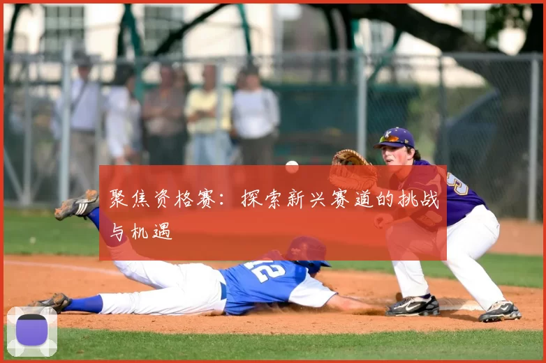 聚焦资格赛:探索新兴赛道的挑战与机遇