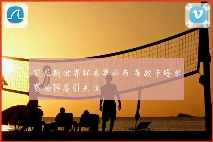 突尼斯世界杯名单公布 备战卡塔尔赛场阵容引关注