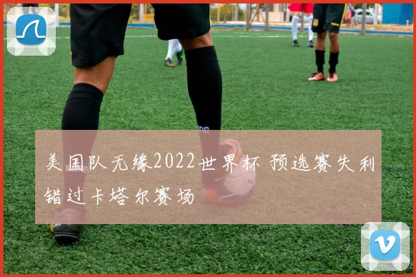 美国队无缘2022世界杯 预选赛失利错过卡塔尔赛场
